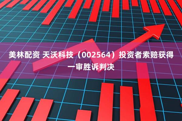 美林配资 天沃科技（002564）投资者索赔获得一审胜诉判决