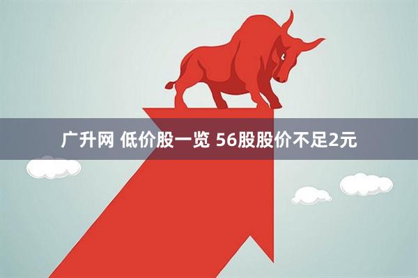 广升网 低价股一览 56股股价不足2元