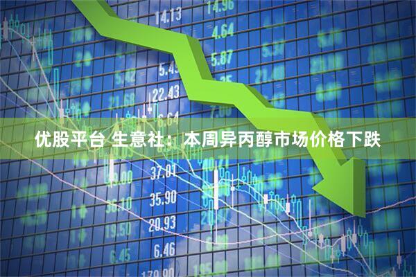 优股平台 生意社：本周异丙醇市场价格下跌