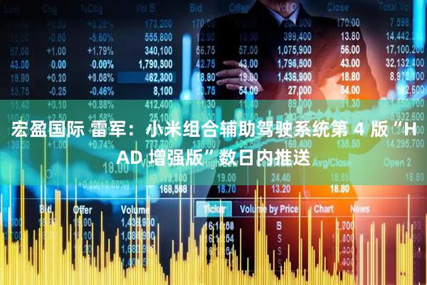 宏盈国际 雷军：小米组合辅助驾驶系统第 4 版“HAD 增强版”数日内推送