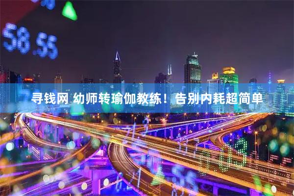 寻钱网 幼师转瑜伽教练！告别内耗超简单