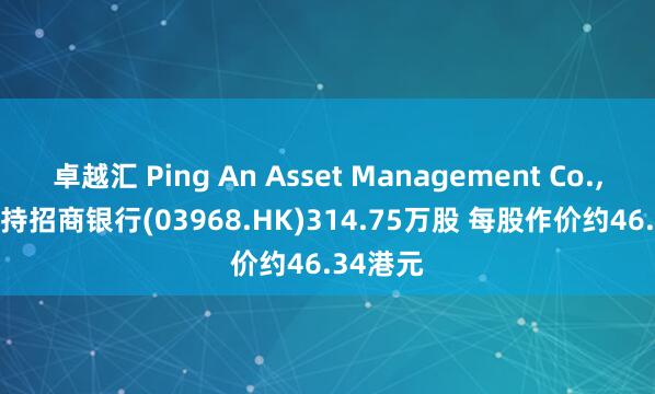 卓越汇 Ping An Asset Management Co., Ltd.增持招商银行(03968.HK)314.75万股 每股作价约46.34港元