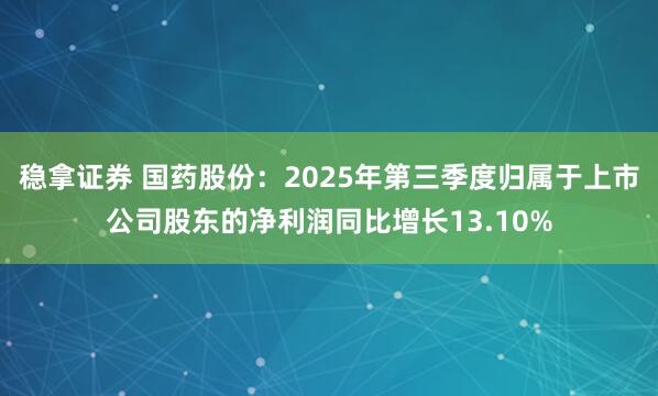 稳拿证券 国药股份：2025年第三季度归属于上市公司股东的净利润同比增长13.10%