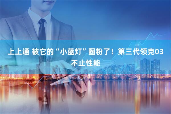 上上通 被它的“小蓝灯”圈粉了！第三代领克03不止性能