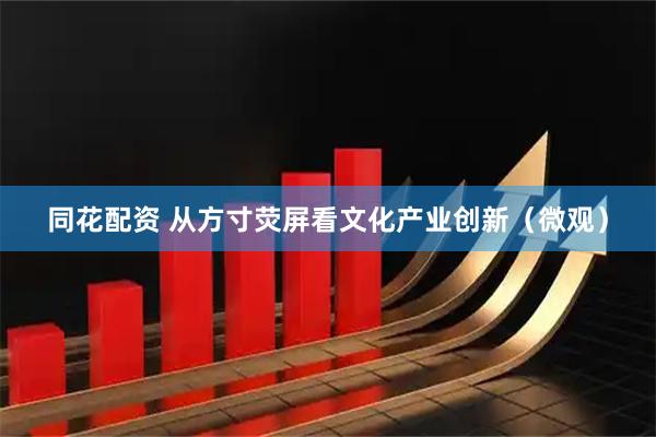 同花配资 从方寸荧屏看文化产业创新（微观）