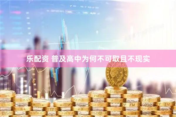 乐配资 普及高中为何不可取且不现实