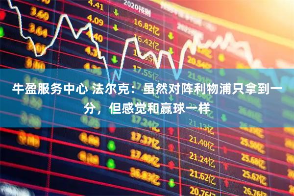 牛盈服务中心 法尔克：虽然对阵利物浦只拿到一分，但感觉和赢球一样